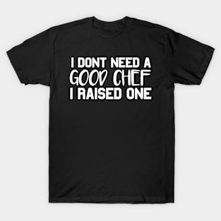 Chef Parents Father Mother Sailing Cooking Graduation I don't need a good Chef I raised one T-Shirt